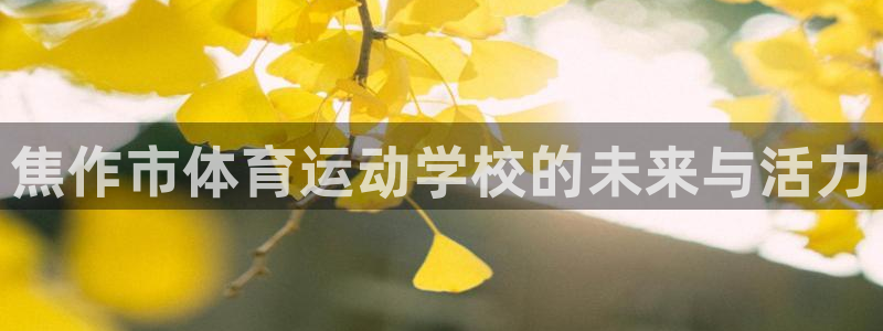 海南一竞技官网下载发展怎么样：焦作市体育运动学校的未