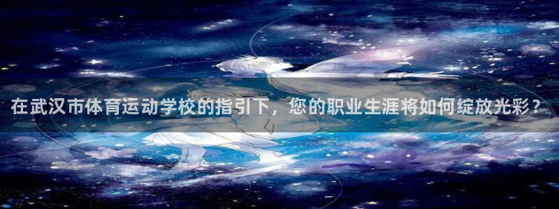 一竞技官网下载是干嘛的公司：在武汉市体育运动学校的指