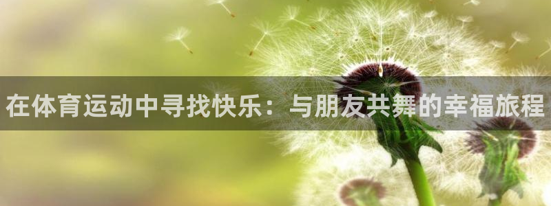 一竞技官网下载开户：在体育运动中寻找快乐：与朋友共舞