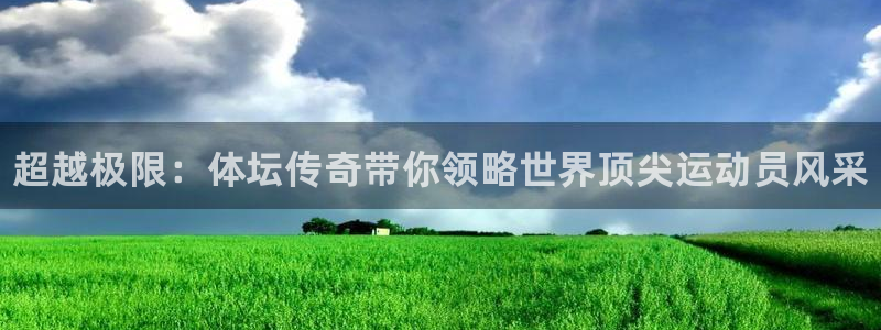 一竞技官方正版app娱乐首页官网下载：超越极限：体坛传奇带你