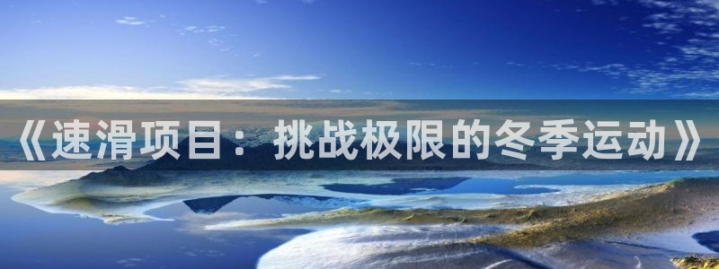一竞技官方正版app集团：《速滑项目：挑战极限的冬季运动》
