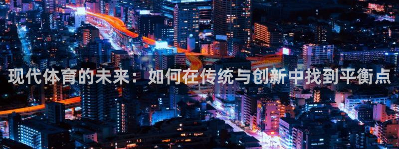 一竞技官方正版app官方：现代体育的未来：如何在传统