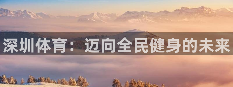 一竞技官方正版app科技：深圳体育：迈向全民健身的未