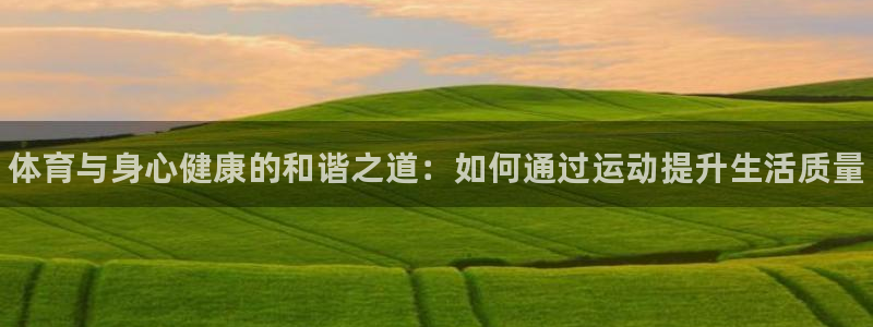一竞技官方正版app集团官网网址：体育与身心健康的和谐之道：