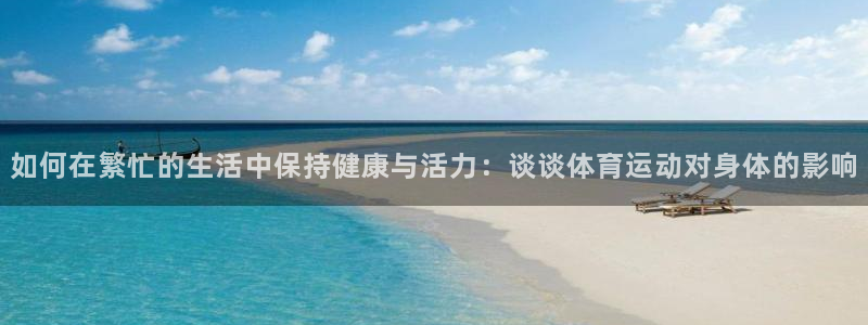 一竞技官方正版app娱乐首页官网下载：如何在繁忙的生活中保持